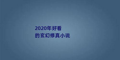 2020年好看的玄幻修真小说