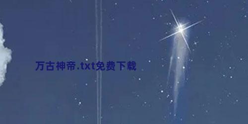 万古神帝.txt免费下载