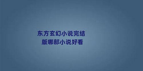 东方玄幻小说完结版哪部小说好看