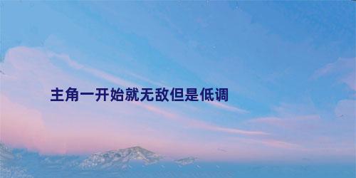 主角一开始就无敌但是低调