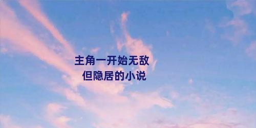 主角一开始无敌但隐居的小说
