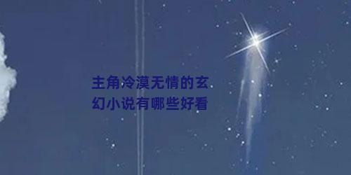 主角冷漠无情的玄幻小说有哪些好看