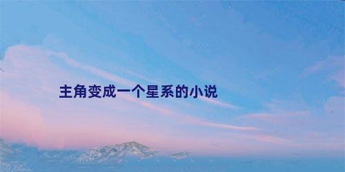 主角变成一个星系的小说