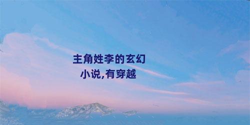 主角姓李的玄幻小说,有穿越
