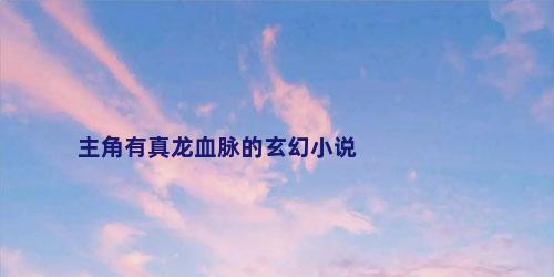 主角有真龙血脉的玄幻小说