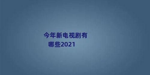 今年新电视剧有哪些2021