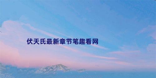 伏天氏最新章节笔趣看网
