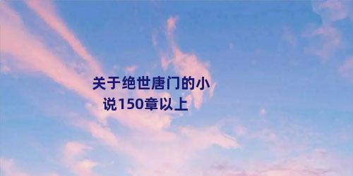 关于绝世唐门的小说150章以上