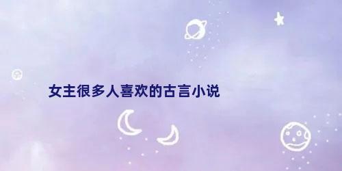 女主很多人喜欢的古言小说