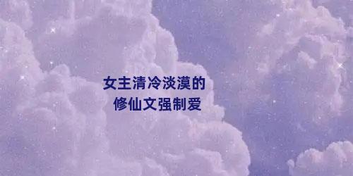 女主清冷淡漠的修仙文强制爱