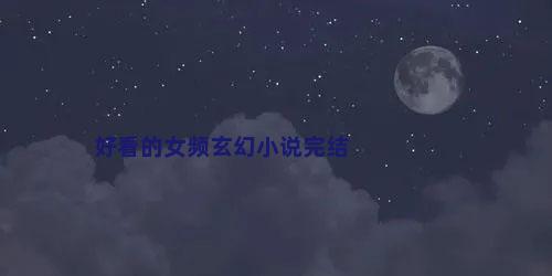 好看的女频玄幻小说完结