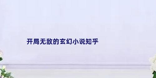 开局无敌的玄幻小说知乎