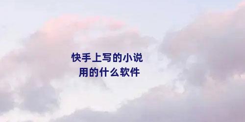 快手上写的小说用的什么软件