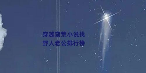 穿越蛮荒小说找野人老公排行榜