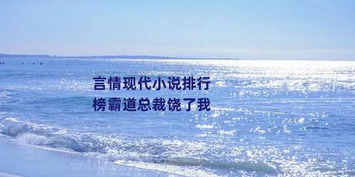 言情现代小说排行榜霸道总裁饶了我