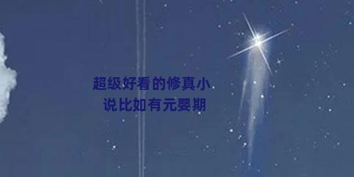 超级好看的修真小说比如有元婴期