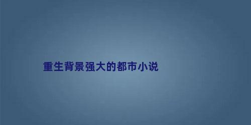 重生背景强大的都市小说